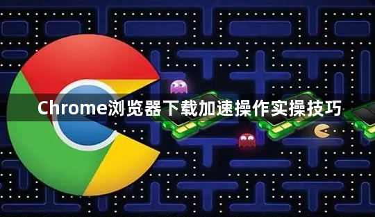 Chrome浏览器下载加速操作实操技巧1