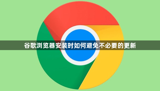 谷歌浏览器安装时如何避免不必要的更新1
