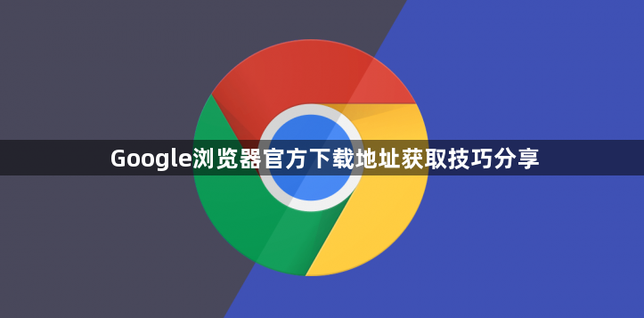 Google浏览器官方下载地址获取技巧分享1