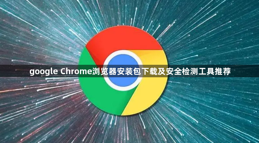google Chrome浏览器安装包下载及安全检测工具推荐1