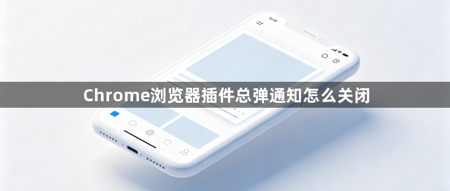Chrome浏览器插件总弹通知怎么关闭1