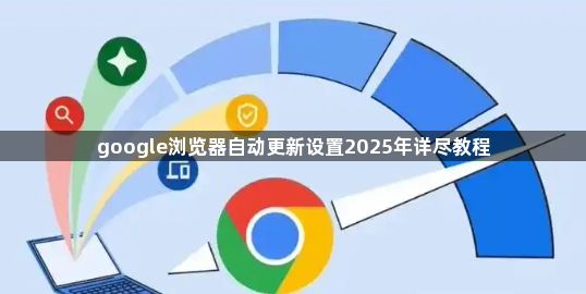google浏览器自动更新设置2025年详尽教程1
