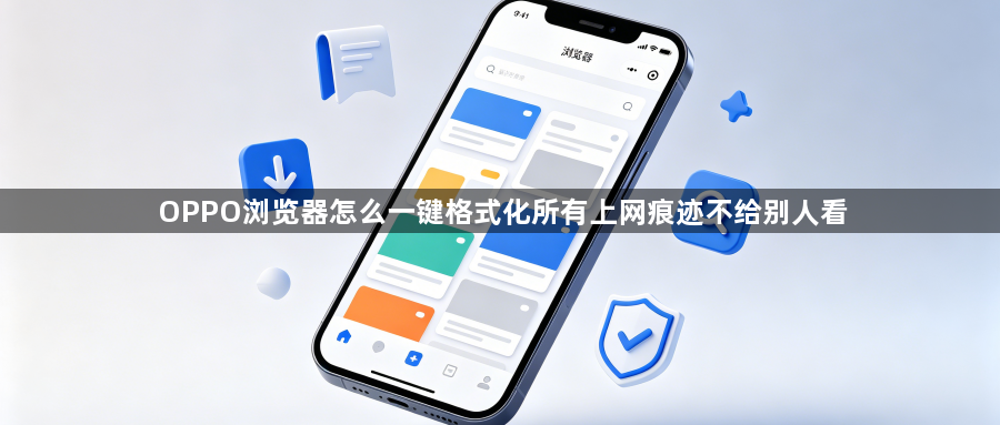 OPPO浏览器怎么一键格式化所有上网痕迹不给别人看1
