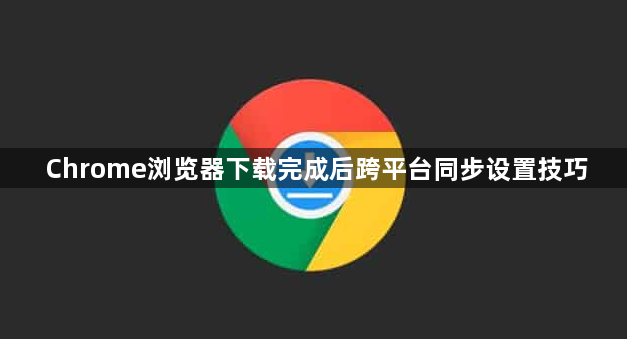 Chrome浏览器下载完成后跨平台同步设置技巧1