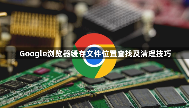 Google浏览器缓存文件位置查找及清理技巧1