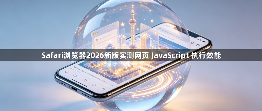 Safari浏览器2026新版实测网页 JavaScript 执行效能1