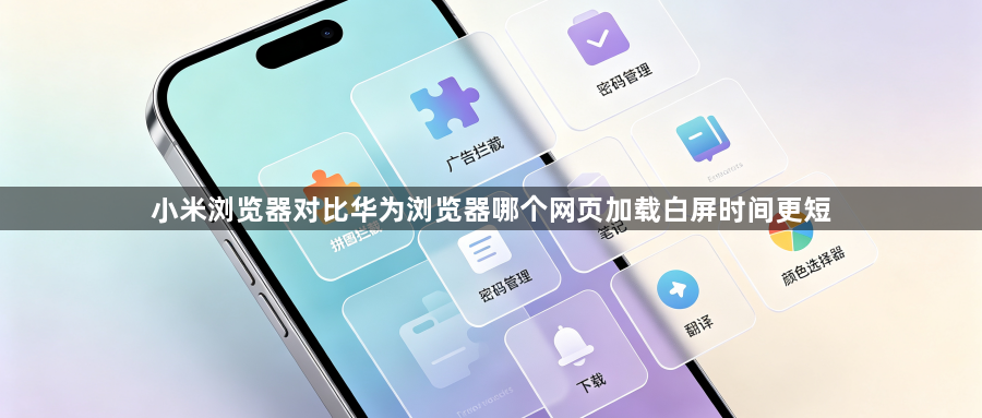 小米浏览器对比华为浏览器哪个网页加载白屏时间更短1