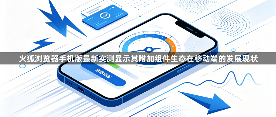 火狐浏览器手机版最新实测显示其附加组件生态在移动端的发展现状1