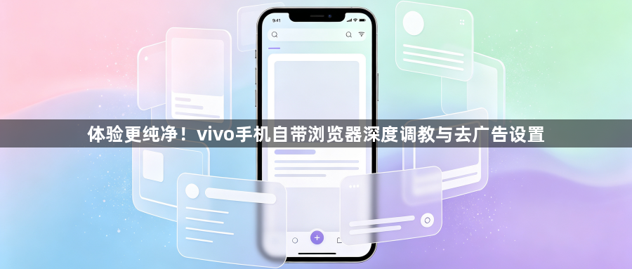 体验更纯净！vivo手机自带浏览器深度调教与去广告设置1