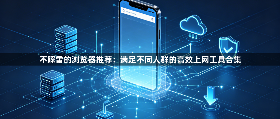 不踩雷的浏览器推荐：满足不同人群的高效上网工具合集1