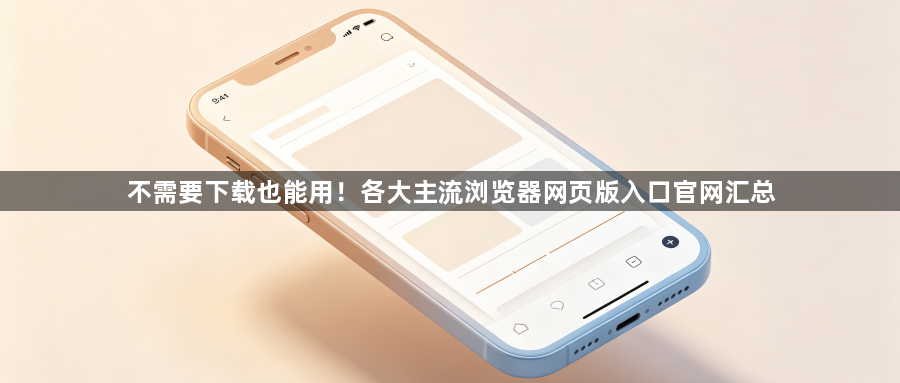 不需要下载也能用！各大主流浏览器网页版入口官网汇总1