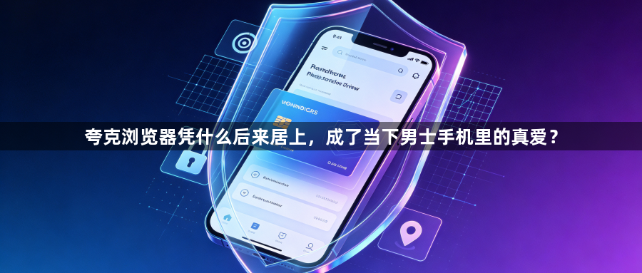 夸克浏览器凭什么后来居上，成了当下男士手机里的真爱？1