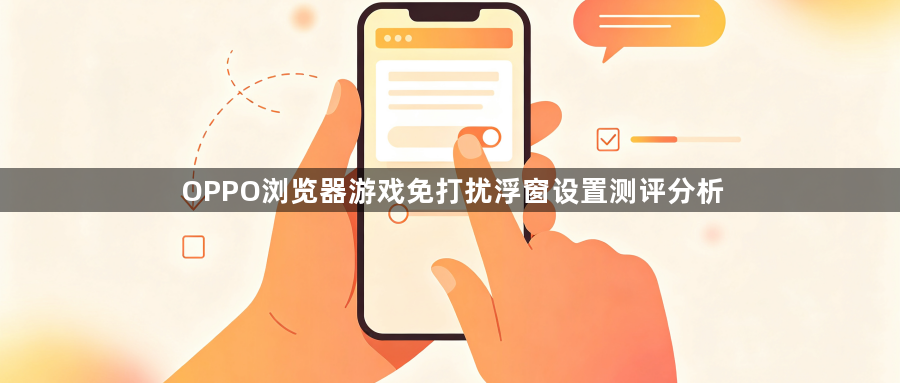 OPPO浏览器游戏免打扰浮窗设置测评分析1