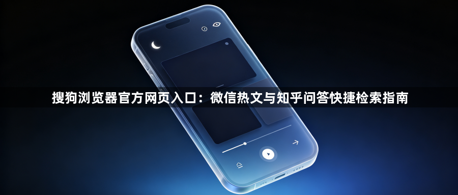 搜狗浏览器官方网页入口：微信热文与知乎问答快捷检索指南1