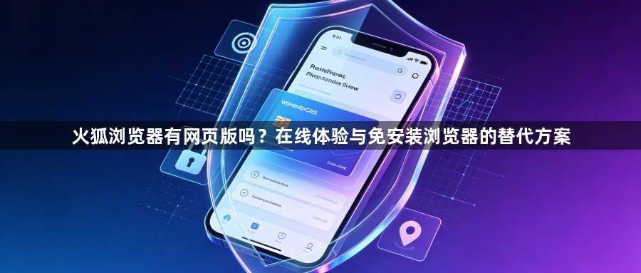 火狐浏览器有网页版吗？在线体验与免安装浏览器的替代方案1