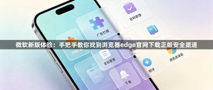 微软新版体验：手把手教你找到浏览器edge官网下载正版安全渠道1