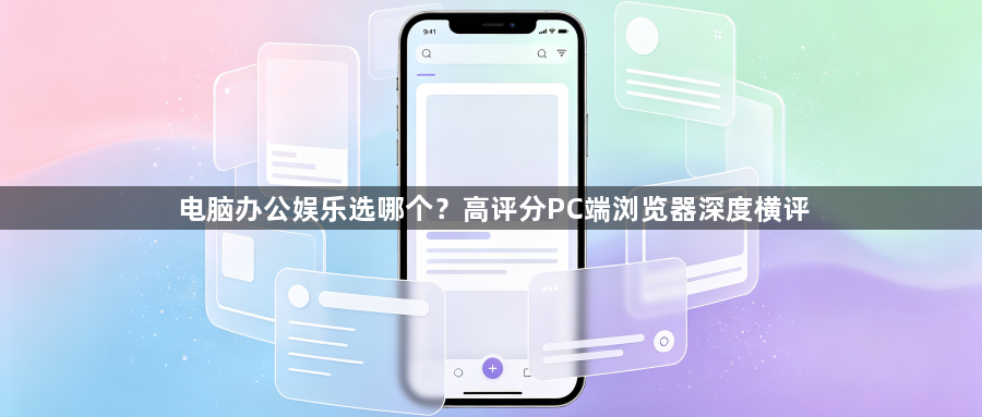电脑办公娱乐选哪个？高评分PC端浏览器深度横评1