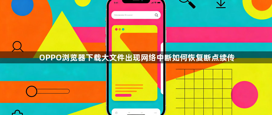 OPPO浏览器下载大文件出现网络中断如何恢复断点续传1