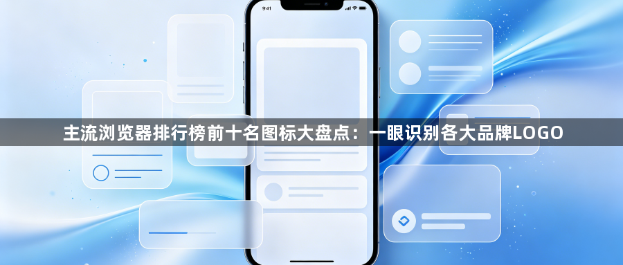 主流浏览器排行榜前十名图标大盘点:一眼识别各大品牌LOGO1