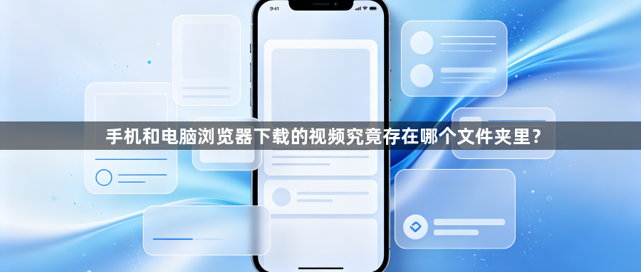 手机和电脑浏览器下载的视频究竟存在哪个文件夹里？1