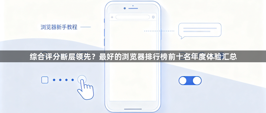 综合评分断层领先?最好的浏览器排行榜前十名年度体验汇总1