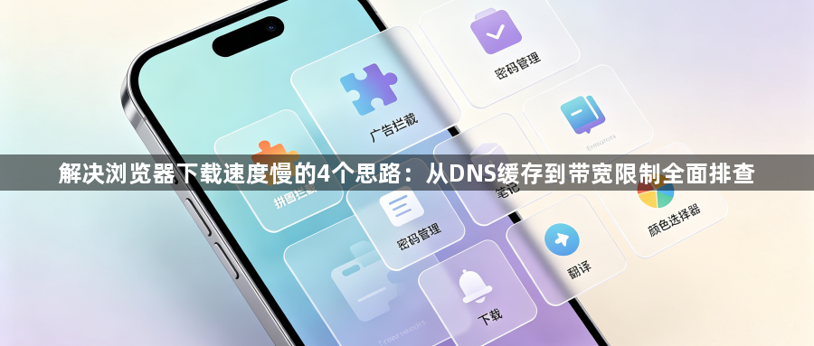 解决浏览器下载速度慢的4个思路：从DNS缓存到带宽限制全面排查1