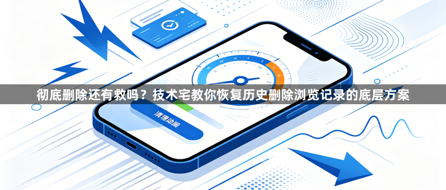 彻底删除还有救吗?技术宅教你恢复历史删除浏览记录的底层方案1