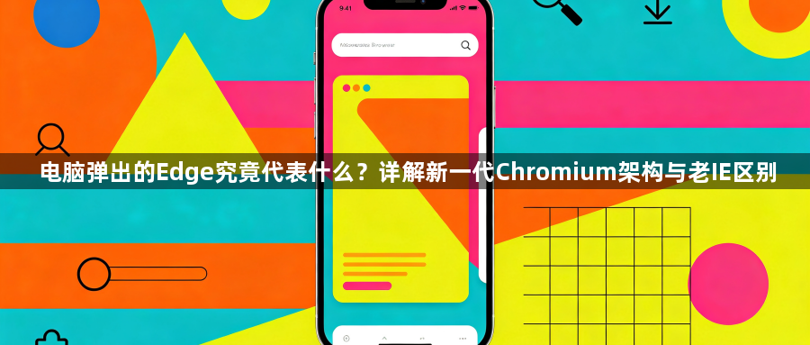 电脑弹出的Edge究竟代表什么?详解新一代Chromium架构与老IE区别1