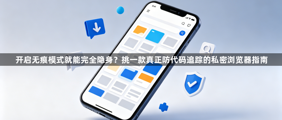 开启无痕模式就能完全隐身？挑一款真正防代码追踪的私密浏览器指南1