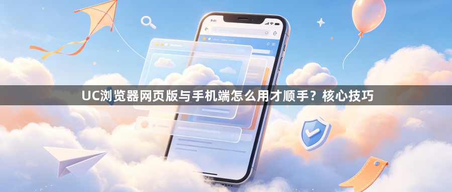 UC浏览器网页版与手机端怎么用才顺手？核心技巧1