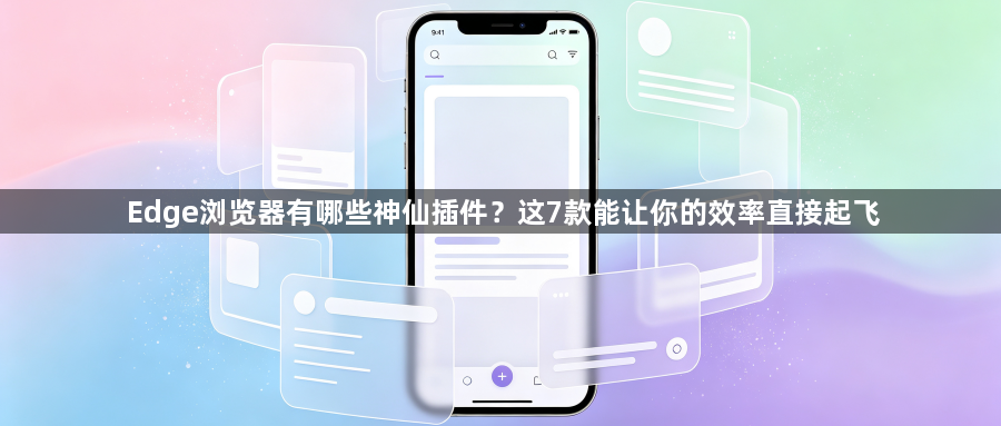 Edge浏览器有哪些神仙插件？这7款能让你的效率直接起飞1