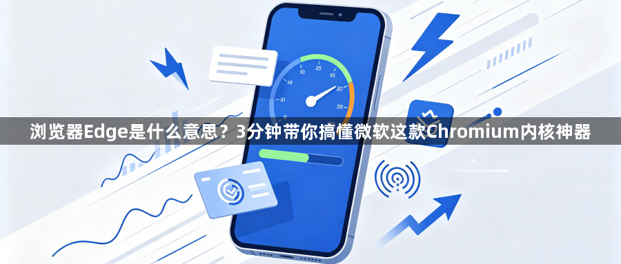 浏览器Edge是什么意思？3分钟带你搞懂微软这款Chromium内核神器1