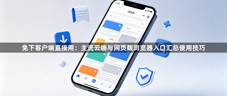 免下客户端直接用：主流云端与网页版浏览器入口汇总使用技巧1