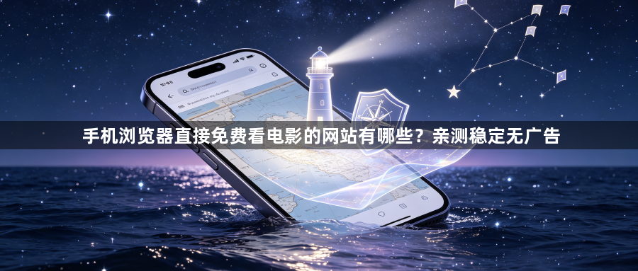 手机浏览器直接免费看电影的网站有哪些？亲测稳定无广告1