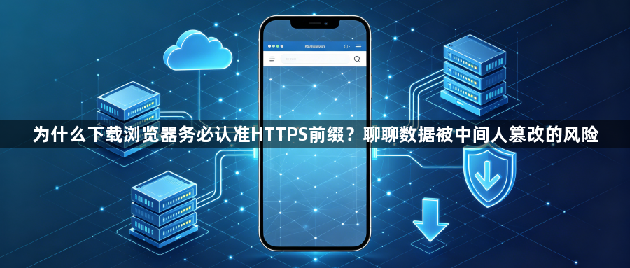 为什么下载浏览器务必认准HTTPS前缀？聊聊数据被中间人篡改的风险1