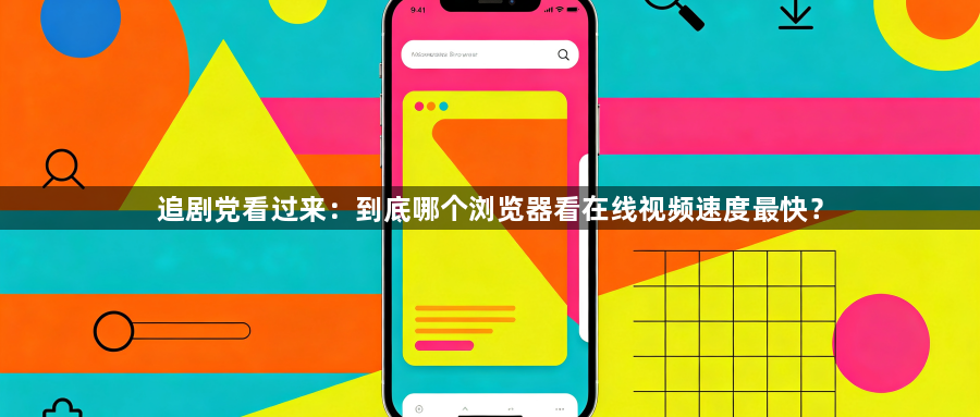 追剧党看过来：到底哪个浏览器看在线视频速度最快？1