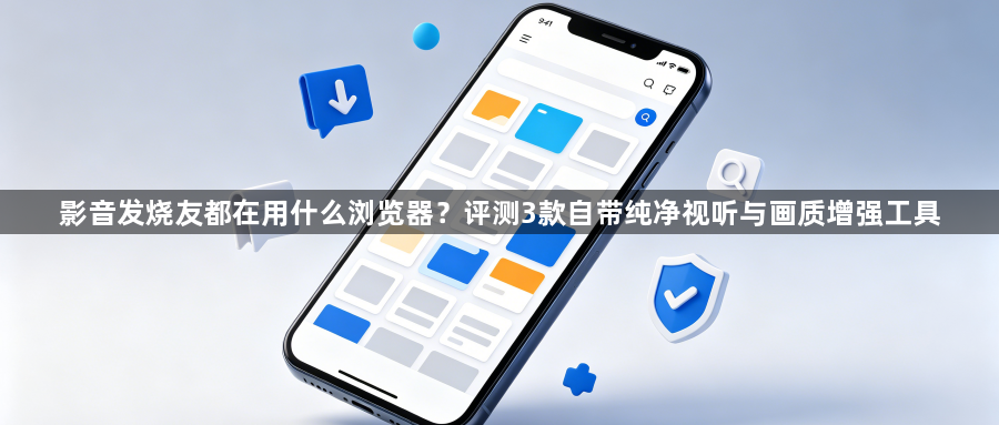 影音发烧友都在用什么浏览器?评测3款自带纯净视听与画质增强工具1