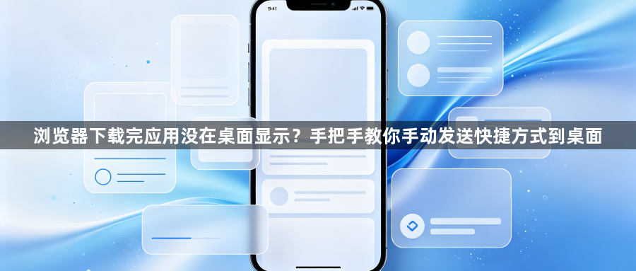 浏览器下载完应用没在桌面显示？手把手教你手动发送快捷方式到桌面1