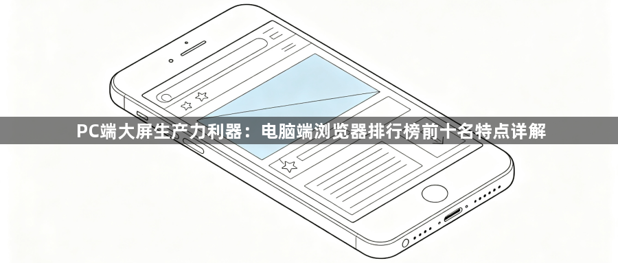 PC端大屏生产力利器：电脑端浏览器排行榜前十名特点详解1